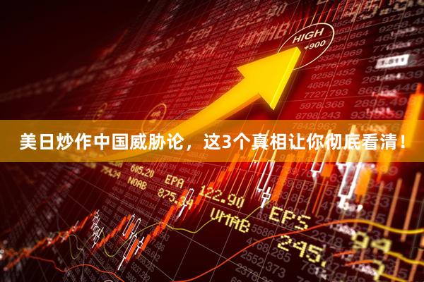 美日炒作中国威胁论，这3个真相让你彻底看清！