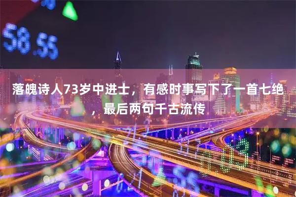 落魄诗人73岁中进士，有感时事写下了一首七绝，最后两句千古流传
