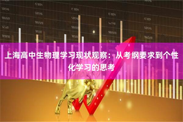 上海高中生物理学习现状观察：从考纲要求到个性化学习的思考