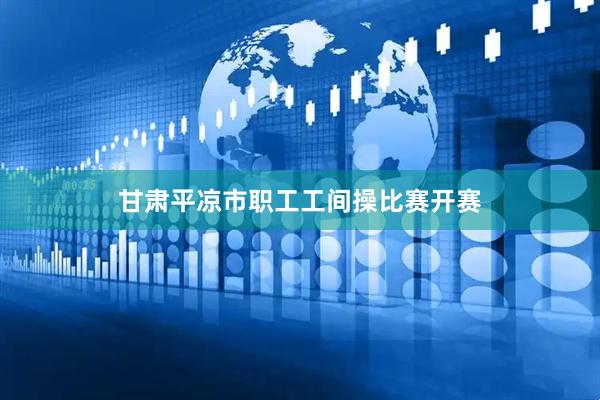 甘肃平凉市职工工间操比赛开赛