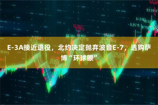E-3A接近退役，北约决定抛弃波音E-7，选购萨博“环球眼”