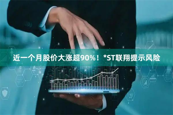 近一个月股价大涨超90%！*ST联翔提示风险
