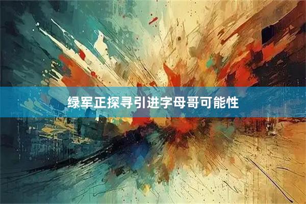 绿军正探寻引进字母哥可能性