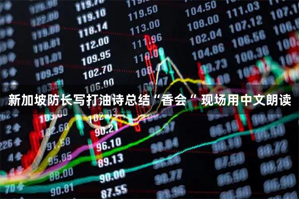新加坡防长写打油诗总结“香会“ 现场用中文朗读
